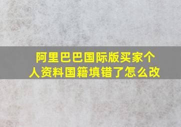 阿里巴巴国际版买家个人资料国籍填错了怎么改