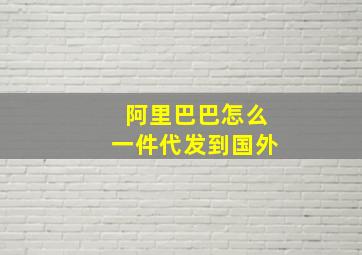 阿里巴巴怎么一件代发到国外