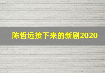 陈哲远接下来的新剧2020