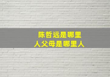 陈哲远是哪里人父母是哪里人