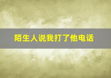 陌生人说我打了他电话