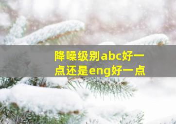 降噪级别abc好一点还是eng好一点