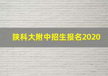 陕科大附中招生报名2020