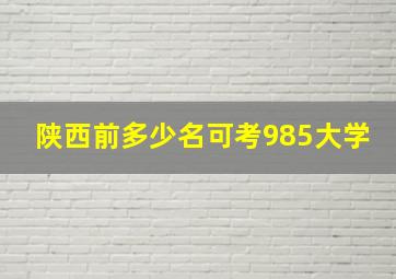 陕西前多少名可考985大学