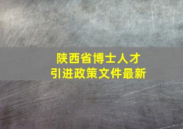 陕西省博士人才引进政策文件最新