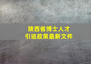 陕西省博士人才引进政策最新文件