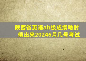 陕西省英语ab级成绩啥时候出来20246月几号考试