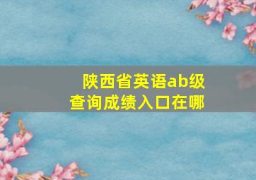 陕西省英语ab级查询成绩入口在哪