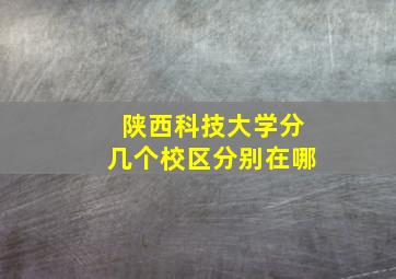 陕西科技大学分几个校区分别在哪