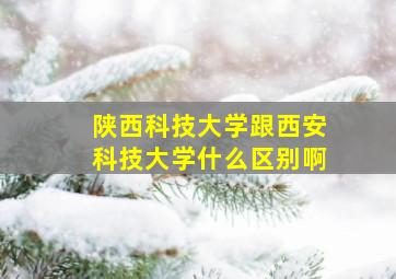 陕西科技大学跟西安科技大学什么区别啊