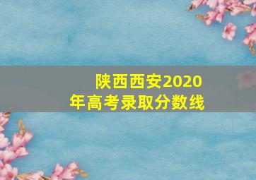 陕西西安2020年高考录取分数线