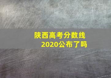 陕西高考分数线2020公布了吗