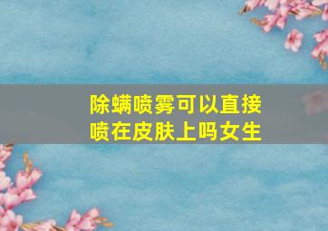 除螨喷雾可以直接喷在皮肤上吗女生