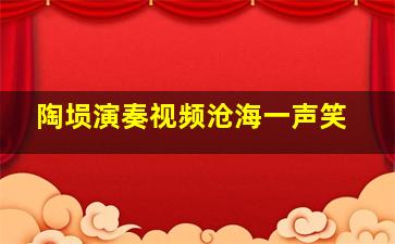 陶埙演奏视频沧海一声笑