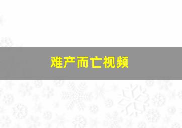 难产而亡视频