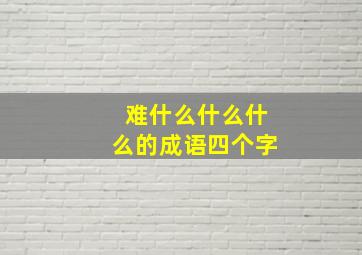 难什么什么什么的成语四个字