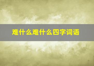 难什么难什么四字词语