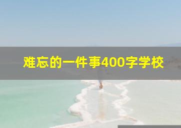 难忘的一件事400字学校