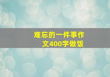 难忘的一件事作文400字做饭