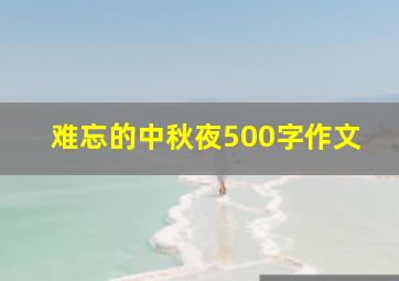 难忘的中秋夜500字作文