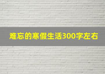 难忘的寒假生活300字左右