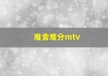 难舍难分mtv