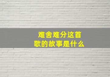 难舍难分这首歌的故事是什么