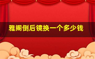 雅阁倒后镜换一个多少钱