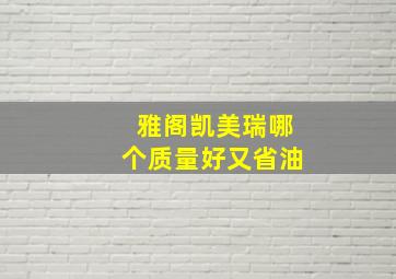 雅阁凯美瑞哪个质量好又省油