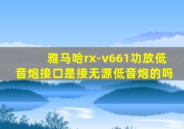 雅马哈rx-v661功放低音炮接口是接无源低音炮的吗