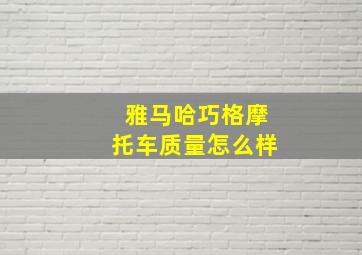 雅马哈巧格摩托车质量怎么样