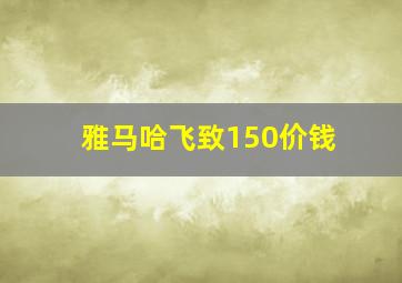 雅马哈飞致150价钱