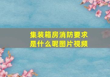 集装箱房消防要求是什么呢图片视频