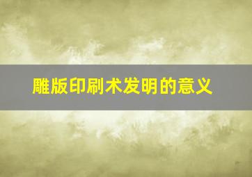 雕版印刷术发明的意义