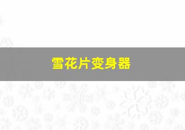 雪花片变身器