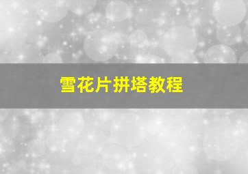 雪花片拼塔教程