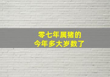 零七年属猪的今年多大岁数了