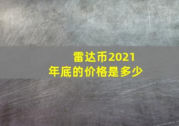 雷达币2021年底的价格是多少