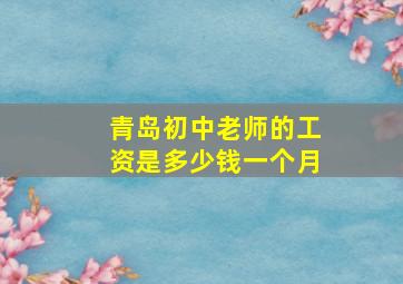 青岛初中老师的工资是多少钱一个月