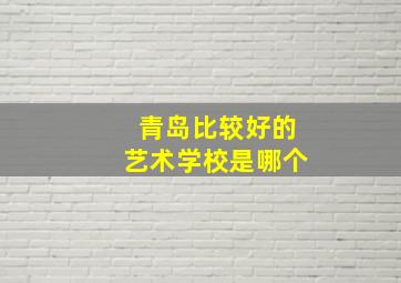 青岛比较好的艺术学校是哪个