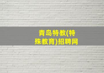 青岛特教(特殊教育)招聘网