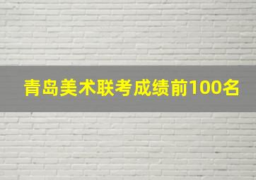 青岛美术联考成绩前100名