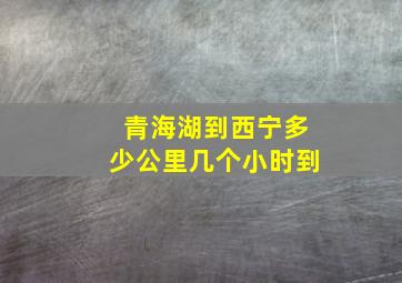 青海湖到西宁多少公里几个小时到