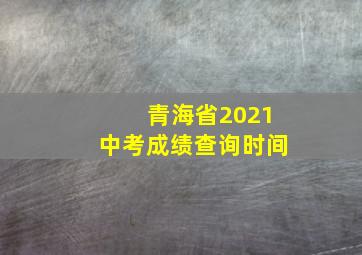 青海省2021中考成绩查询时间