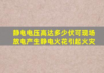 静电电压高达多少伏可现场放电产生静电火花引起火灾