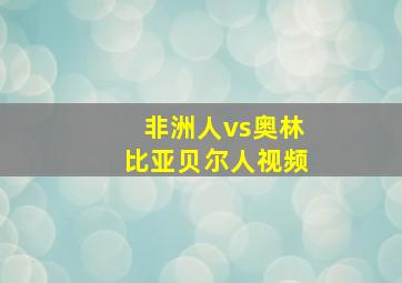 非洲人vs奥林比亚贝尔人视频