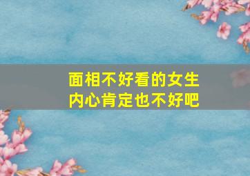 面相不好看的女生内心肯定也不好吧