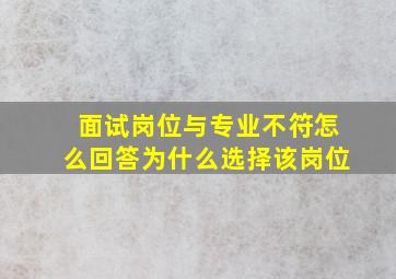 面试岗位与专业不符怎么回答为什么选择该岗位