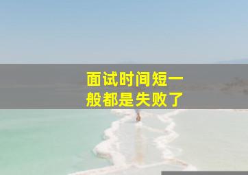 面试时间短一般都是失败了