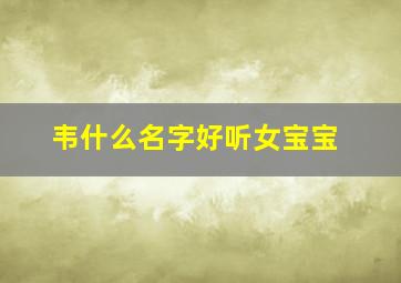 韦什么名字好听女宝宝